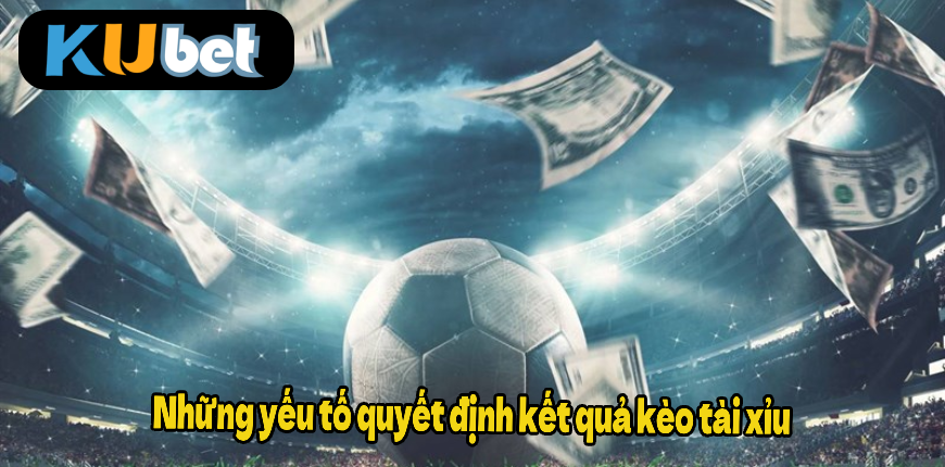 QJ6938 Những yếu tố quyết định kết quả kèo tài xỉu