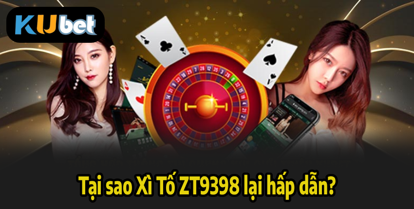 Tại sao Xì Tố ZT9398 lại hấp dẫn?