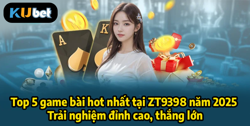 Top 5 game bài hot nhất tại ZT9398 năm 2025 – Trải nghiệm đỉnh cao, thắng lớn