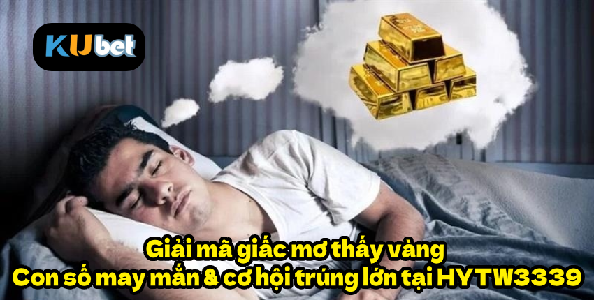 Giải mã giấc mơ thấy vàng – Con số may mắn & cơ hội trúng lớn tại HYTW3339
