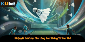 Bí Quyết Cá Cược Cầu Lông Bao Thắng Từ Cao Thủ